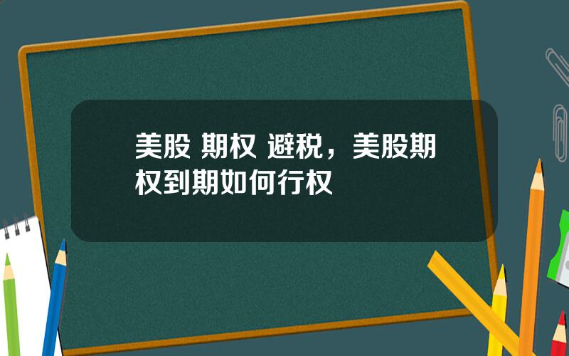 美股 期权 避税，美股期权到期如何行权